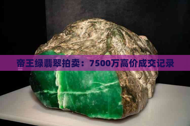 帝王绿翡翠拍卖：7500万高价成交记录