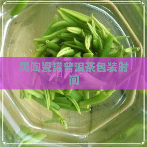 黑陶瓷罐普洱茶包装时间