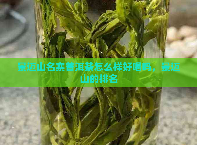 景迈山名寨普洱茶怎么样好喝吗，景迈山的排名