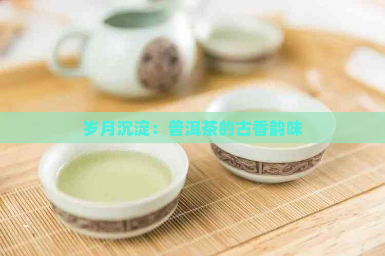 岁月沉淀：普洱茶的古香韵味