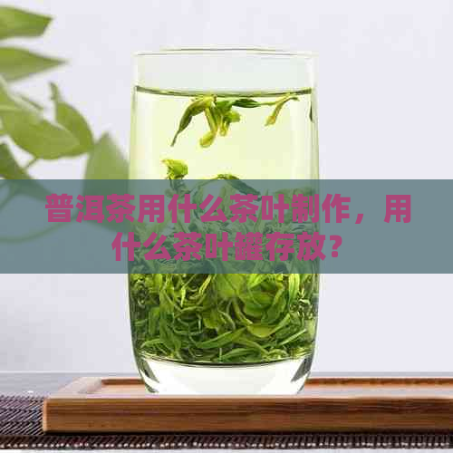 普洱茶用什么茶叶制作，用什么茶叶罐存放？