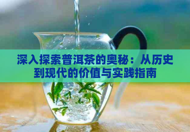 深入探索普洱茶的奥秘：从历史到现代的价值与实践指南