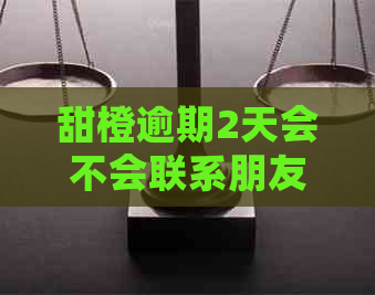 甜橙逾期2天会不会联系朋友