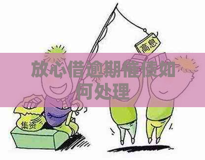 放心借逾期催债如何处理