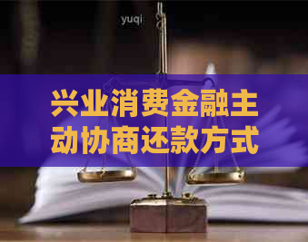 兴业消费金融主动协商还款方式有哪些呢