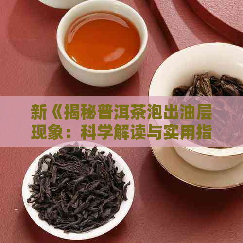 新《揭秘普洱茶泡出油层现象：科学解读与实用指南》