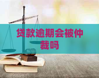 贷款逾期会被仲裁吗