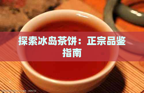 探索冰岛茶饼：正宗品鉴指南