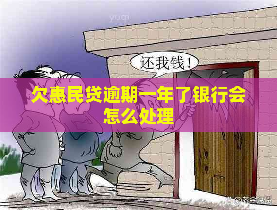 欠惠民贷逾期一年了银行会怎么处理