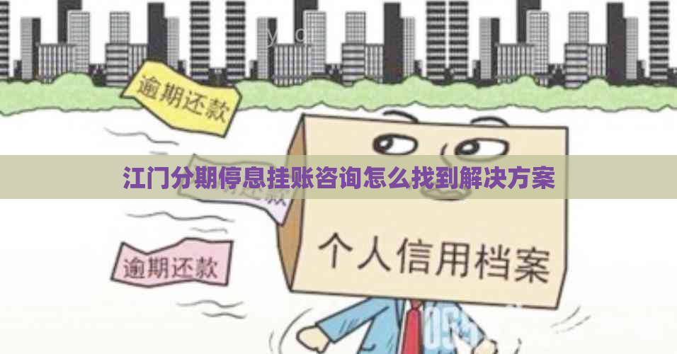 江门分期停息挂账咨询怎么找到解决方案