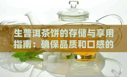 生普洱茶饼的存储与享用指南：确保品质和口感的实践