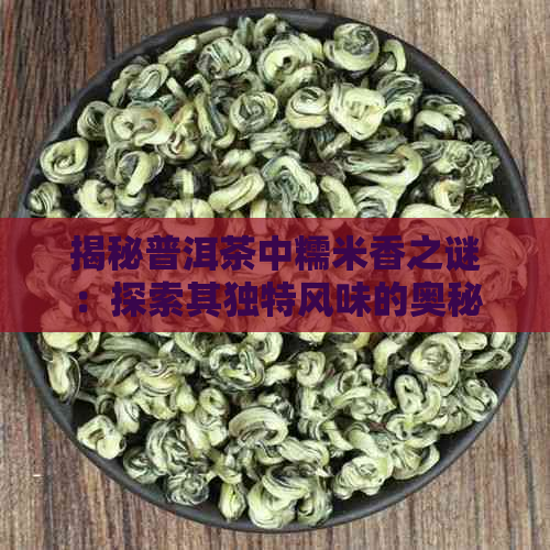 揭秘普洱茶中糯米香之谜：探索其独特风味的奥秘