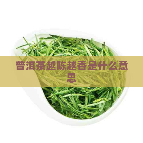 普洱茶越陈越香是什么意思