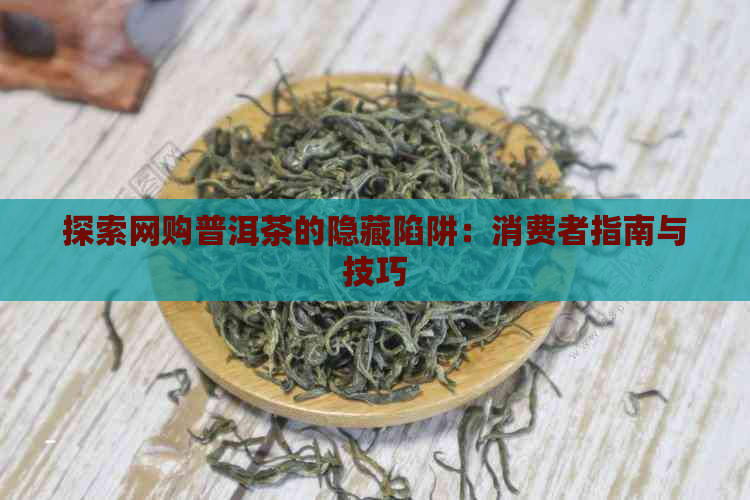 探索网购普洱茶的隐藏陷阱：消费者指南与技巧