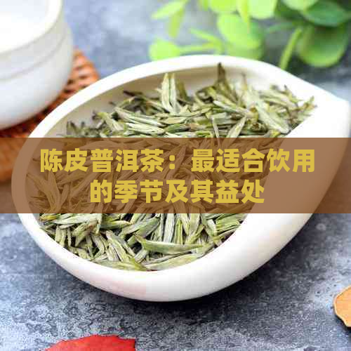 陈皮普洱茶：最适合饮用的季节及其益处