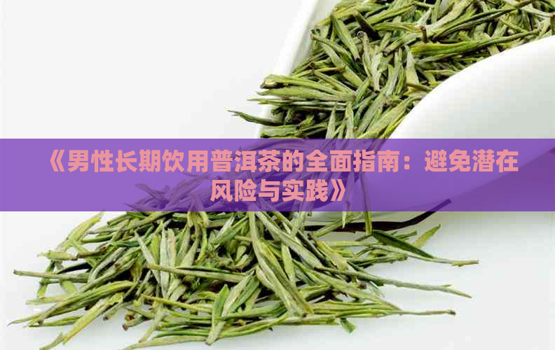 《男性长期饮用普洱茶的全面指南：避免潜在风险与实践》