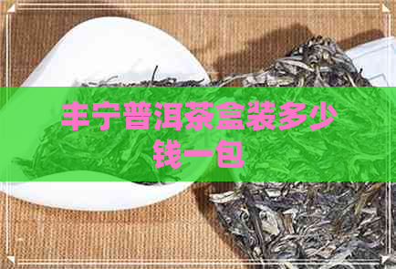 丰宁普洱茶盒装多少钱一包