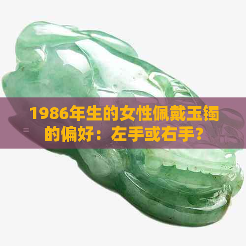 1986年生的女性佩戴玉镯的偏好：左手或右手？