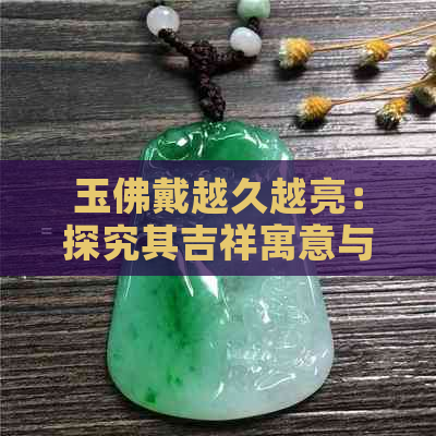 玉佛戴越久越亮：探究其吉祥寓意与心理效应