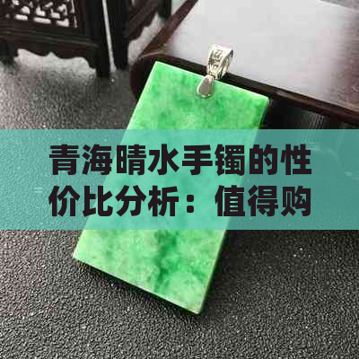 青海晴水手镯的性价比分析：值得购买吗？