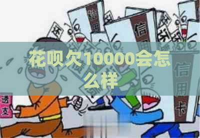 花呗欠10000会怎么样