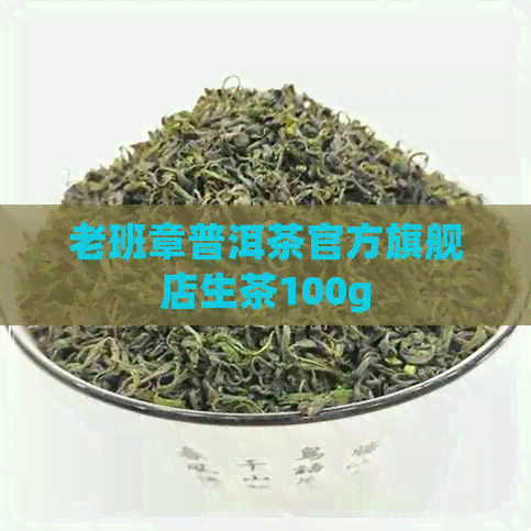 老班章普洱茶官方旗舰店生茶100g