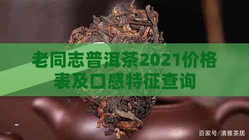 老同志普洱茶2021价格表及口感特征查询