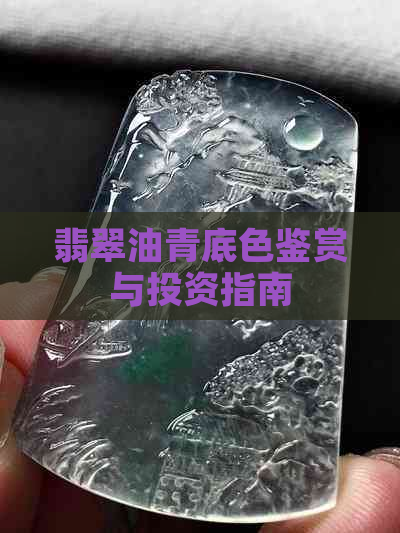 翡翠油青底色鉴赏与投资指南