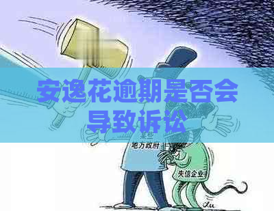 安逸花逾期是否会导致诉讼