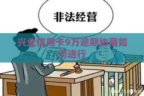 兴业信用卡9万逾期协商如何进行