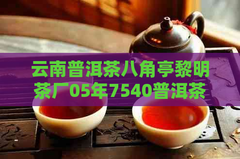 云南普洱茶八角亭黎明茶厂05年7540普洱茶生茶价格