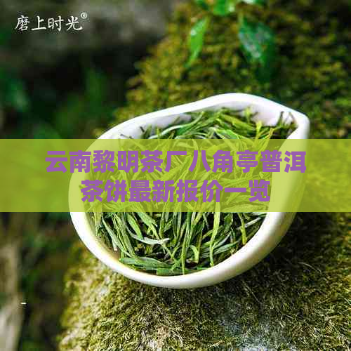 云南黎明茶厂八角亭普洱茶饼最新报价一览