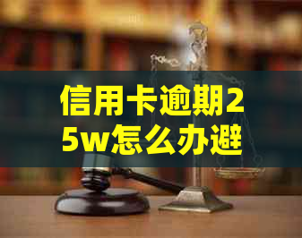 信用卡逾期25w怎么办避免影响个人信用记录