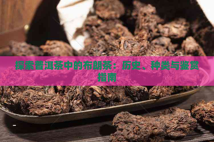 探索普洱茶中的布朗茶：历史、种类与鉴赏指南