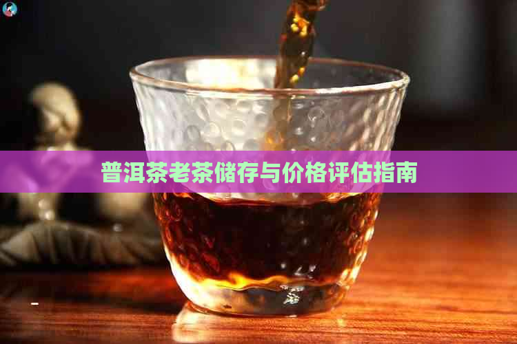 普洱茶老茶储存与价格评估指南