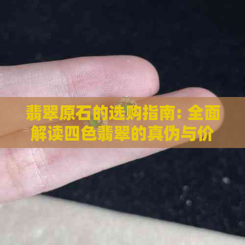 翡翠原石的选购指南: 全面解读四色翡翠的真伪与价值