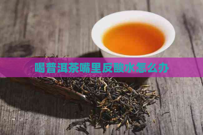 喝普洱茶嘴里反酸水怎么办