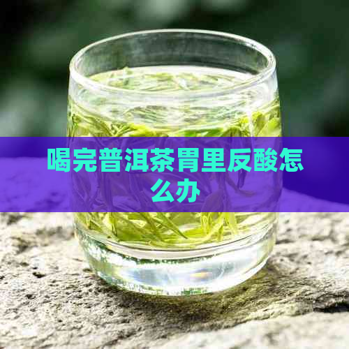 喝完普洱茶胃里反酸怎么办