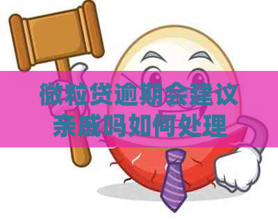 微立贷逾期会建议亲戚吗如何处理