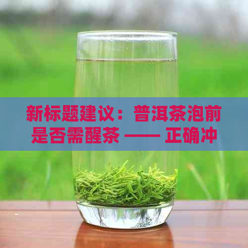 新标题建议：普洱茶泡前是否需醒茶 —— 正确冲泡方法解析