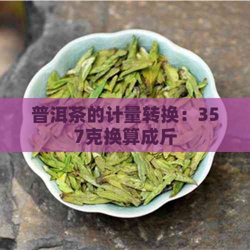 普洱茶的计量转换：357克换算成斤