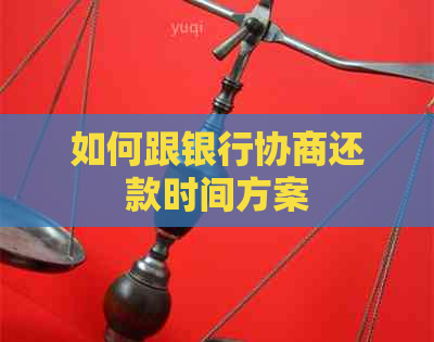 如何跟银行协商还款时间方案