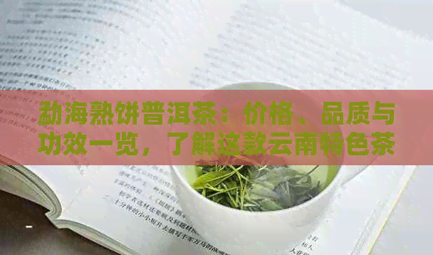 勐海熟饼普洱茶：价格、品质与功效一览，了解这款云南特色茶叶的全方位信息