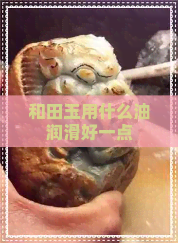 和田玉用什么油润滑好一点