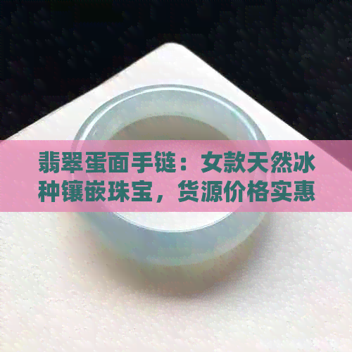 翡翠蛋面手链：女款天然冰种镶嵌珠宝，货源价格实惠