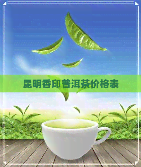 昆明香印普洱茶价格表