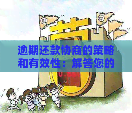 逾期还款协商的策略和有效性：解答您的疑虑并提供实用建议