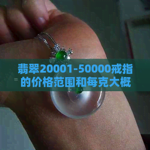 翡翠20001-50000戒指的价格范围和每克大概多少钱？