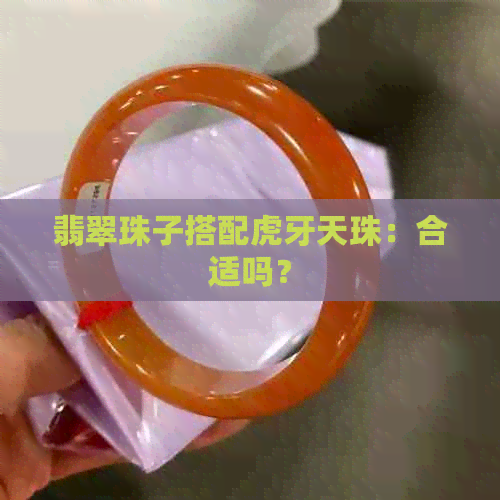 翡翠珠子搭配虎牙天珠：合适吗？