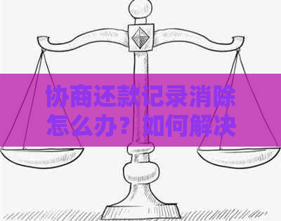 协商还款记录消除怎么办？如何解决信用修复问题？